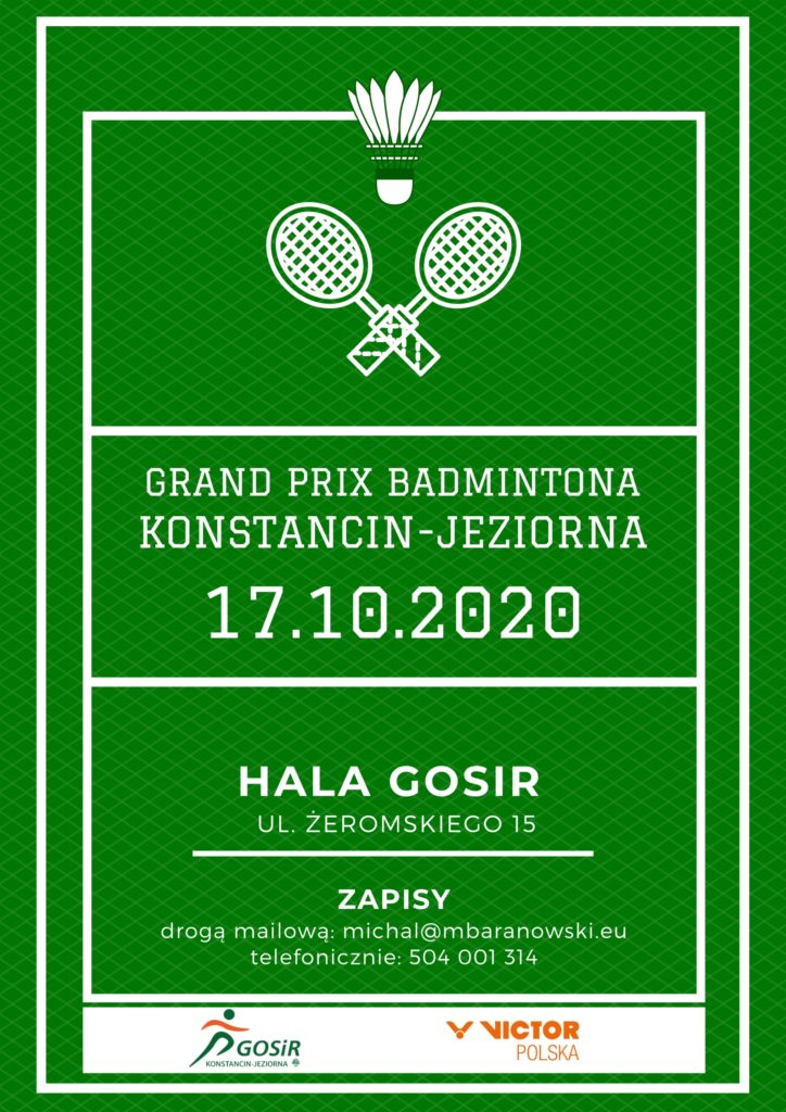 Plakat wydarzenia: na zielonym tle dwie krzyżujące się białe rakietki tenisowe, lotka oraz napisy – Grand Prix Badmintona Konstancin-Jeziorna, 17.10.2020, hala GOSiR, ul. Żeromskiego 15, zapisy: drogą mailową: michal@mbaranowski.eu , telefonicznie: 504 001 314. Na dole plakatu biały pasek z logami GOSiR (zielony ludek z pomarańczowymi rękami i obok napis GOSiR Konstancin-Jeziorna) oraz Victor Polska (pomarańczowy napis Victor Polska).